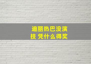 迪丽热巴没演技 凭什么得奖